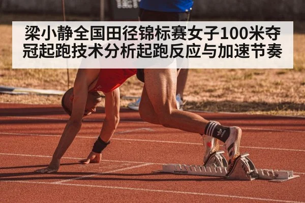 梁小静全国田径锦标赛女子100米夺冠起跑技术分析起跑反应与加速节奏
