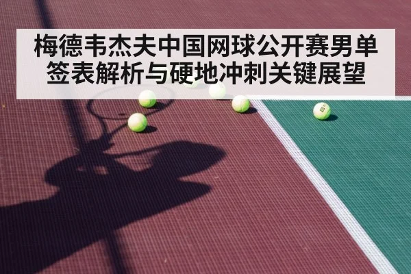 梅德韦杰夫中国网球公开赛男单签表解析与硬地冲刺关键展望