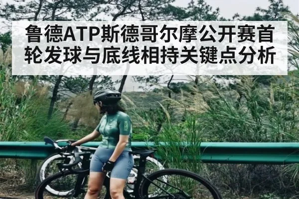 鲁德ATP斯德哥尔摩公开赛首轮发球与底线相持关键点分析